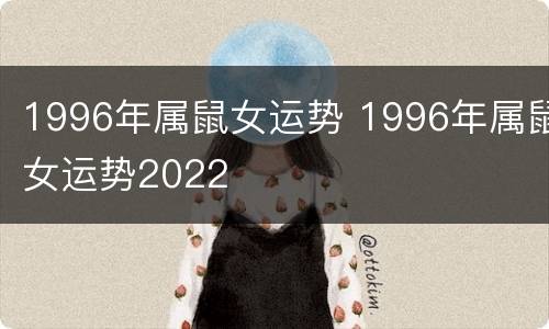 1996年属鼠女运势 1996年属鼠女运势2022