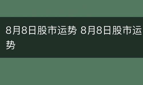 8月8日股市运势 8月8日股市运势