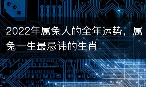 2022年属兔人的全年运势，属兔一生最忌讳的生肖