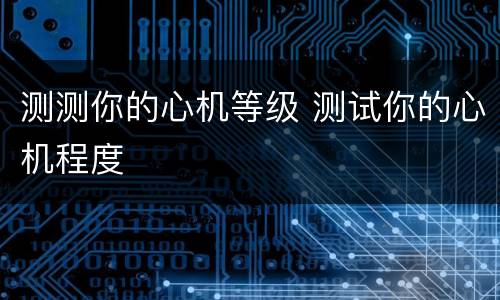 测测你的心机等级 测试你的心机程度