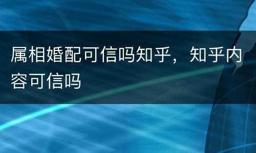属相婚配可信吗知乎，知乎内容可信吗