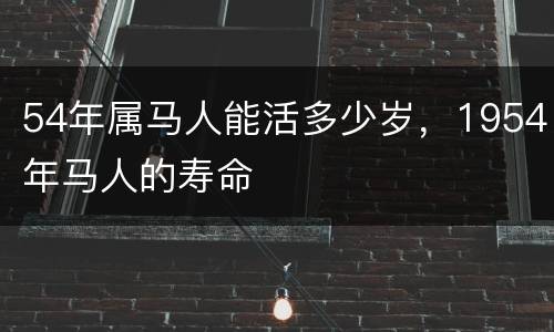 54年属马人能活多少岁，1954年马人的寿命