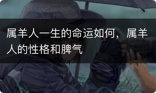 属羊人一生的命运如何，属羊人的性格和脾气