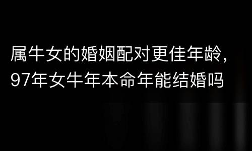 属牛女的婚姻配对更佳年龄，97年女牛年本命年能结婚吗