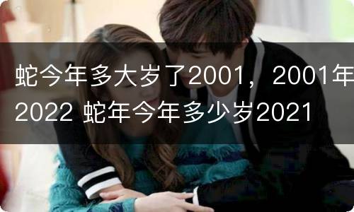 蛇今年多大岁了2001，2001年2022 蛇年今年多少岁2021