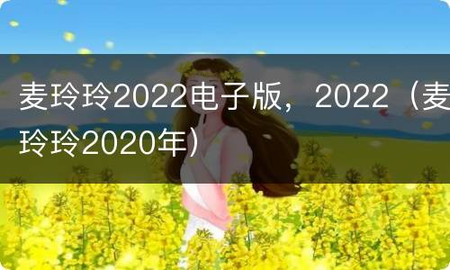 麦玲玲2022电子版，2022（麦玲玲2020年）
