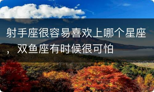 射手座很容易喜欢上哪个星座，双鱼座有时候很可怕
