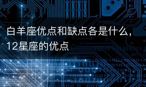 白羊座优点和缺点各是什么，12星座的优点