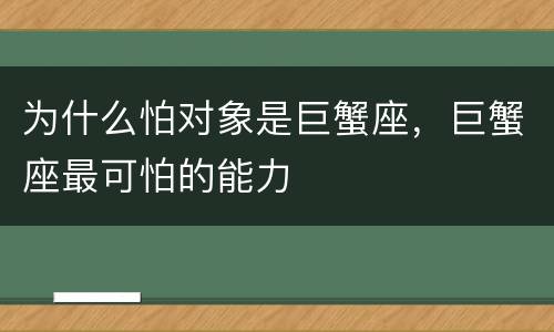 为什么怕对象是巨蟹座，巨蟹座最可怕的能力