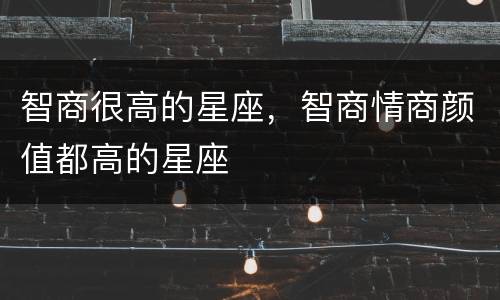智商很高的星座，智商情商颜值都高的星座