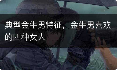 典型金牛男特征，金牛男喜欢的四种女人