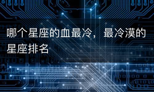 哪个星座的血最冷，最冷漠的星座排名