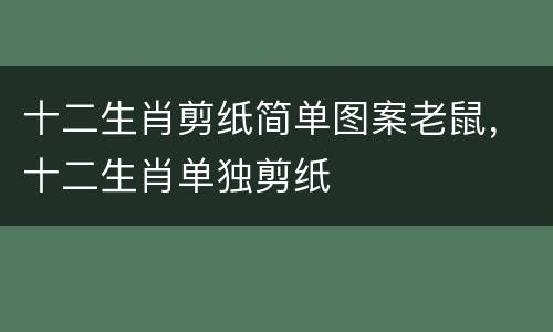 十二生肖剪纸简单图案老鼠，十二生肖单独剪纸