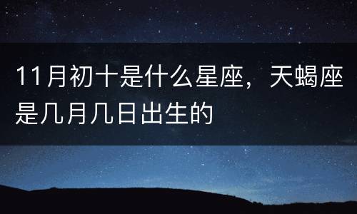11月初十是什么星座，天蝎座是几月几日出生的