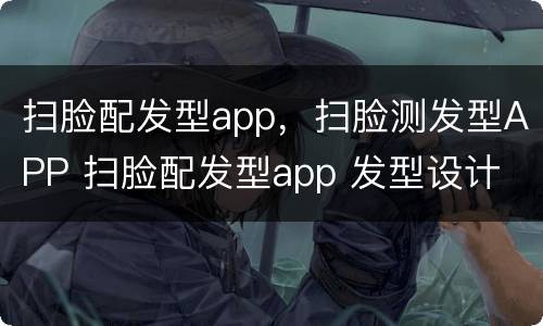 扫脸配发型app，扫脸测发型APP 扫脸配发型app 发型设计