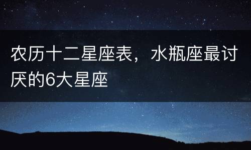 农历十二星座表，水瓶座最讨厌的6大星座