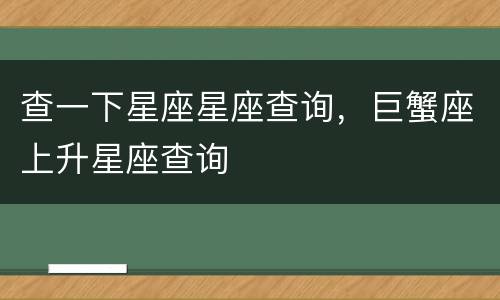查一下星座星座查询，巨蟹座上升星座查询
