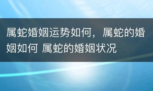 属蛇婚姻运势如何，属蛇的婚姻如何 属蛇的婚姻状况