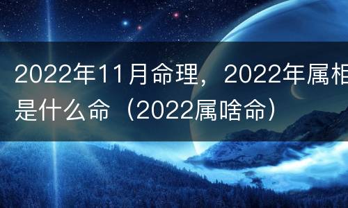 2022年11月命理，2022年属相是什么命（2022属啥命）
