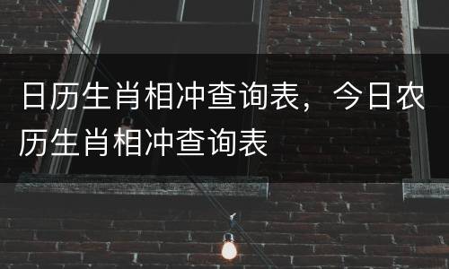 日历生肖相冲查询表，今日农历生肖相冲查询表