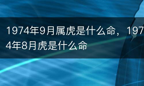 1974年9月属虎是什么命，1974年8月虎是什么命
