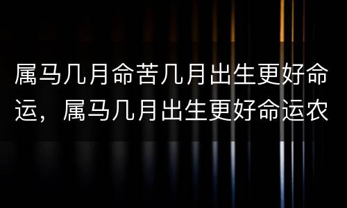 属马几月命苦几月出生更好命运，属马几月出生更好命运农历