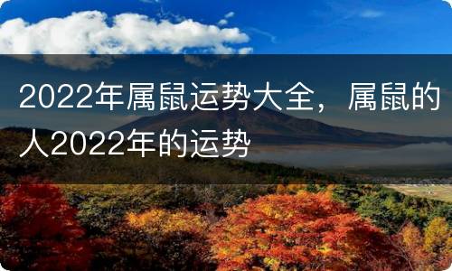 2022年属鼠运势大全，属鼠的人2022年的运势