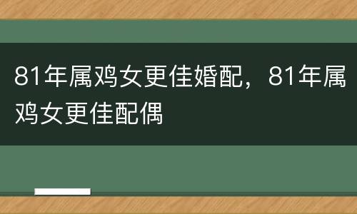 81年属鸡女更佳婚配，81年属鸡女更佳配偶
