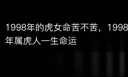 1998年的虎女命苦不苦，1998年属虎人一生命运