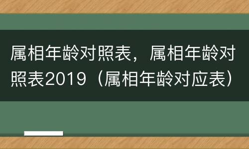 属相年龄对照表，属相年龄对照表2019（属相年龄对应表）