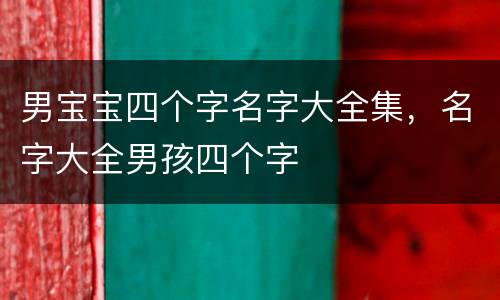 男宝宝四个字名字大全集，名字大全男孩四个字