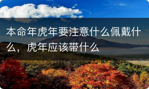 本命年虎年要注意什么佩戴什么，虎年应该带什么