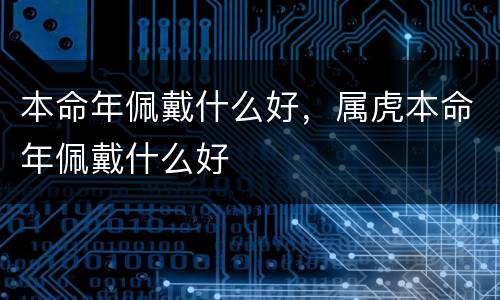 本命年佩戴什么好，属虎本命年佩戴什么好
