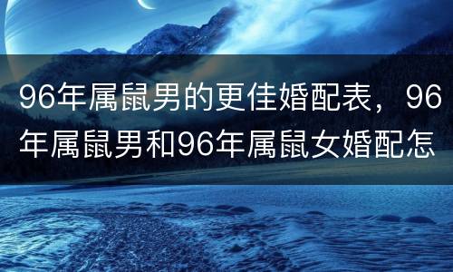 96年属鼠男的更佳婚配表，96年属鼠男和96年属鼠女婚配怎样