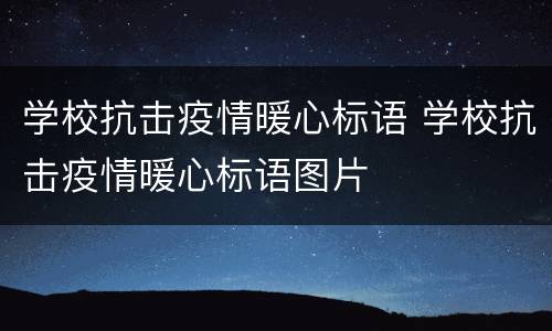 学校抗击疫情暖心标语 学校抗击疫情暖心标语图片