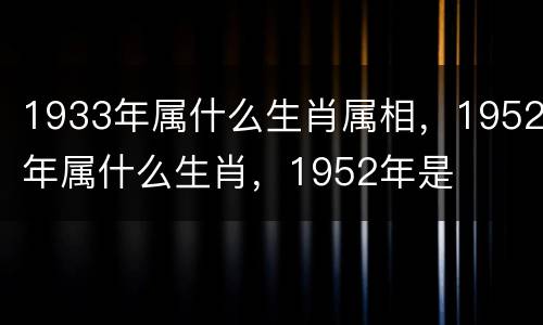 1933年属什么生肖属相，1952年属什么生肖，1952年是