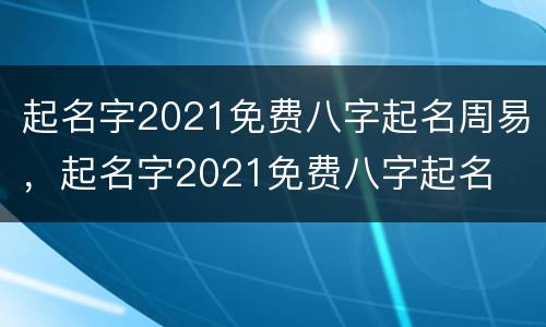 起名字2021免费八字起名周易，起名字2021免费八字起名