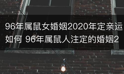 96年属鼠女婚姻2020年定亲运如何 96年属鼠人注定的婚姻2020年