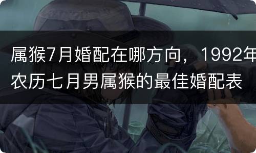 属猴7月婚配在哪方向，1992年农历七月男属猴的最佳婚配表示