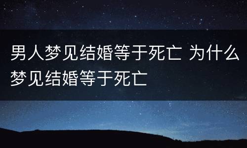 男人梦见结婚等于死亡 为什么梦见结婚等于死亡