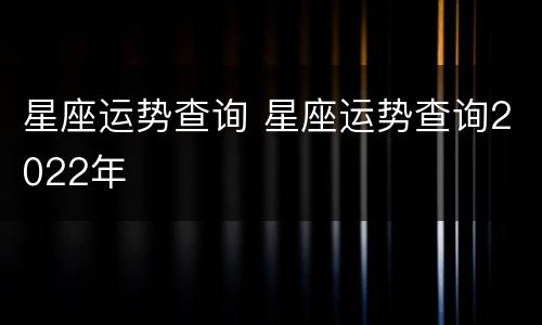 星座运势查询 星座运势查询2022年