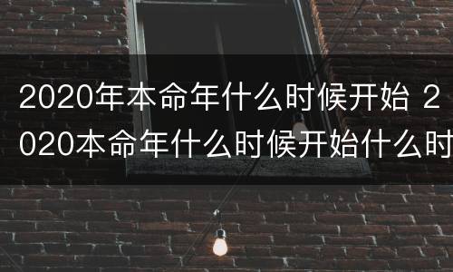 2020年本命年什么时候开始 2020本命年什么时候开始什么时候结束