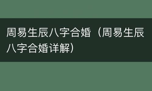 周易生辰八字合婚（周易生辰八字合婚详解）