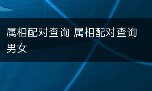属相配对查询 属相配对查询 男女