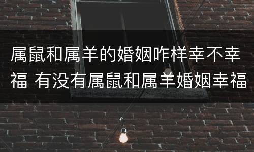 属鼠和属羊的婚姻咋样幸不幸福 有没有属鼠和属羊婚姻幸福的