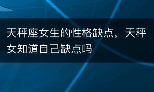 天秤座女生的性格缺点，天秤女知道自己缺点吗