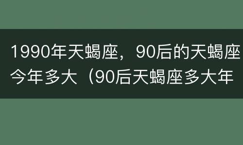 1990年天蝎座，90后的天蝎座今年多大（90后天蝎座多大年龄）