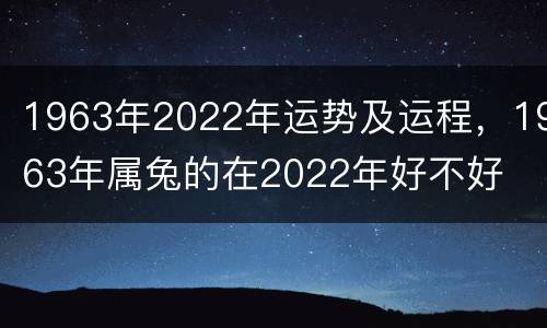 1963年2022年运势及运程，1963年属兔的在2022年好不好
