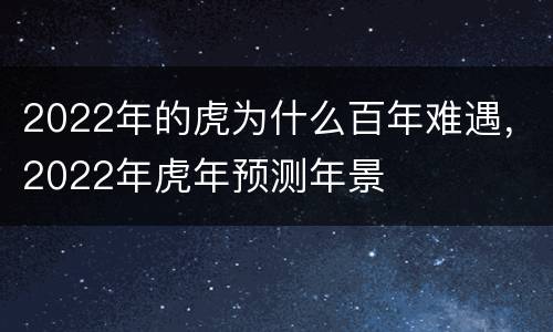 2022年的虎为什么百年难遇，2022年虎年预测年景