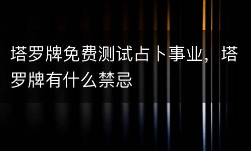 塔罗牌免费测试占卜事业，塔罗牌有什么禁忌